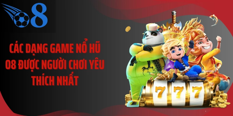 Các dạng game nổ hũ O8 được người chơi yêu thích nhất