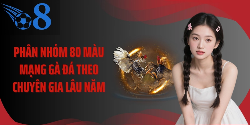 Phân nhóm 80 màu mạng gà đá theo chuyên gia lâu năm